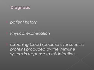  patient history
Physical examination
screening blood specimens for specific
proteins produced by the immune
system in response to this infection.