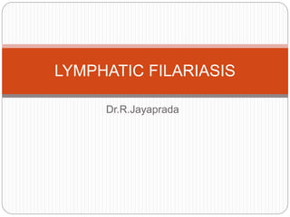 Dr.R.Jayaprada
LYMPHATIC FILARIASIS
 