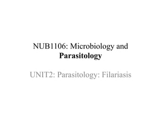 NUB1106: Microbiology and
Parasitology
UNIT2: Parasitology: Filariasis
 
