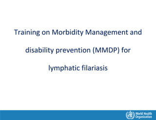 Training on Morbidity Management and
disability prevention (MMDP) for
lymphatic filariasis
 