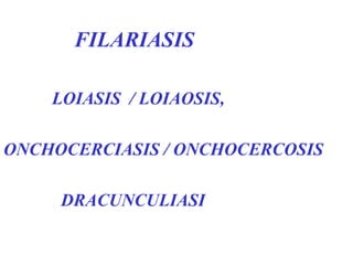 FILARIASIS

    LOIASIS / LOIAOSIS,

ONCHOCERCIASIS / ONCHOCERCOSIS

     DRACUNCULIASI
 