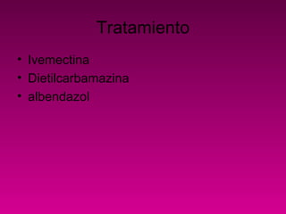 Tratamiento
• Ivemectina
• Dietilcarbamazina
• albendazol
 