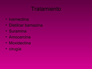 Tratamiento
• Ivemectina
• Dietilcar bamazina
• Suramina
• Amocarcina
• Moxidectina
• cirugía
 
