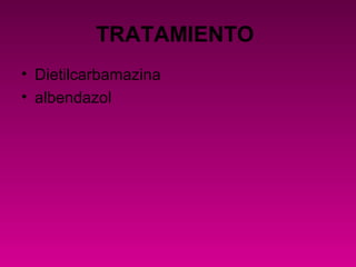 TRATAMIENTO
• Dietilcarbamazina
• albendazol
 