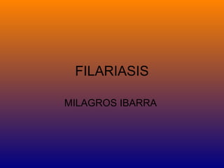 FILARIASIS
MILAGROS IBARRA
 