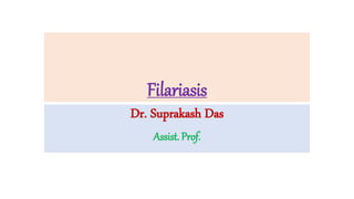 Filariasis
Dr. Suprakash Das
Assist. Prof.
 