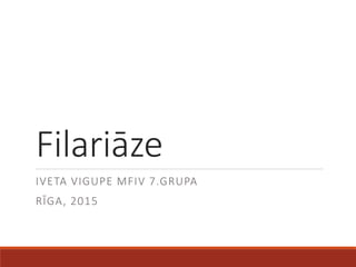 Filariāze
IVETA VIGUPE MFIV 7.GRUPA
RĪGA, 2015
 