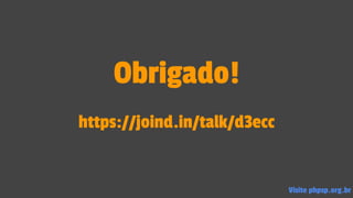 Obrigado!
https://joind.in/talk/d3ecc
Visite phpsp.org.br
 