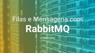 Filas e Mensageria com
RabbitMQ
por Daniel Archer
 