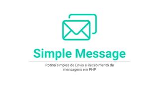 Rotina simples de Envio e Recebimento de
mensagens em PHP
Simple Message
 