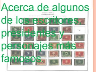 Acerca de algunos de los escritores, presidentes y personajes más famosos.