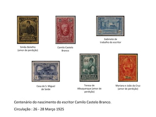 Centenário do nascimento do escritor Camilo Castelo Branco. Circulação : 26 - 28 Março 1925 Simão Botelho (amor de perdição) Camilo Castelo Branco Gabinete de trabalho do escritor Casa de S. Miguel de Seide Teresa de Albuquerque (amor de perdição) Mariana e João da Cruz (amor de perdição) 