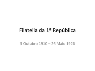 Filatelia da 1ª República 5 Outubro 1910 – 26 Maio 1926 