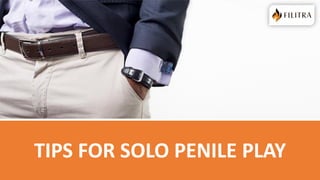 TIPS FOR SOLO PENILE PLAY
 