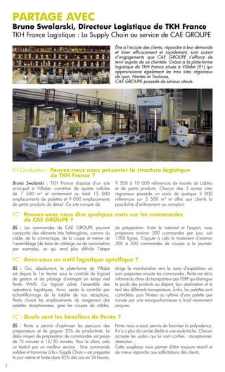 PARTAGE avec
    Bruno Swolarski, Directeur Logistique de TKH France
    TKH France Logistique : La Supply Chain au service de CAE GROUPE
                                                              Être à l’écoute des clients, répondre à leur demande
                                                              et livrer efficacement et rapidement, sont autant
                                                              d’engagements que CAE GROUPE s’efforce de
                                                              tenir auprès de sa clientèle. Grâce à la plate-forme
                                                              logistique de TKH France située à Villabé (91) qui
                                                              approvisionne également les trois sites régionaux
                                                              de Lyon, Nantes et Toulouse,
                                                              CAE GROUPE possède de sérieux atouts.




    Fil Conducteur : Pouvez-nous nous présenter la structure logistique
    	                de TKH France ?
    Bruno Swolarski : TKH France dispose d’un site            9 500 à 10 000 références de tourets de câbles
    principal à Villabé, constitué de quatre cellules         et de petits produits. Chacun des 3 autres sites
    de 7 500 m² et renfermant au total 15 000                 régionaux possède un stock de quelque 3 000
    emplacements de palettes et 9 000 emplacements            références sur 3 500 m² et offre aux clients la
    de petits produits de détail. Ce site compte de           possibilité d’enlèvement au comptoir.

    FC : Pouvez-vous nous dire quelques mots sur les commandes
    	    de CAE GROUPE ?
    BS : Les commandes de CAE GROUPE peuvent                  de préparation. Entre le national et l’export, nous
    comporter des éléments très hétérogènes, comme du         préparons environ 500 commandes par jour, soit
    câble, de la connectique, de la coupe et même de          1700 lignes. S’ajoute à cela le traitement d’environ
    l’assemblage (de baie de câblage ou de sonorisation       300 à 400 commandes de coupes à la journée.
    par exemple), ce qui rend plus difficile l’étape

    FC : Avez-vous un outil logistique spécifique ?
    BS : Oui, absolument, la plate-forme de Villabé           dirige la marchandise vers la zone d’expédition où
    est depuis le 1er février sous le contrôle du logiciel    sont préparées ensuite les commandes. Penta est alors
    de gestion et de pilotage d’entrepôt en temps réel        informé du choix du transporteur par l’ERP qui distingue
    Penta WMS. Ce logiciel pilote l’ensemble des              le poids des produits au départ, leur destination et le
    opérations logistiques. Ainsi, après le contrôle par      tarif des différents transporteurs. Enfin, les palettes sont
    échantillonnage de la totalité de nos réceptions,         contrôlées, puis filmées au rythme d’une palette par
    Penta choisit les emplacements de rangement des           minute par une encapuchonneuse à froid récemment
    palettes réceptionnées, gère les coupes de câbles,        acquise.

    FC : Quels sont les bénéfices de Penta ?
    BS : Penta a permis d’optimiser les parcours des          Penta nous a aussi permis de favoriser la polyvalence.
    préparateurs et de gagner 35% de productivité. Le         Il n’y a plus de cariste dédié à une seule tâche. Chacun
    délai moyen de préparation de commandes est passé         accepte les «jobs» qui lui sont confiés : réceptionner,
    de 75 minutes à 15/30 minutes. Pour le client, cela       déstocker…
    ce traduit par un meilleur service : Une commande         Cette souplesse nous permet d’être toujours réactif et
    validée et transmise à la « Supply Chain » est préparée   de mieux répondre aux sollicitations des clients.
    le jour même et livrée dans 85% des cas en 24 heures.
2
 