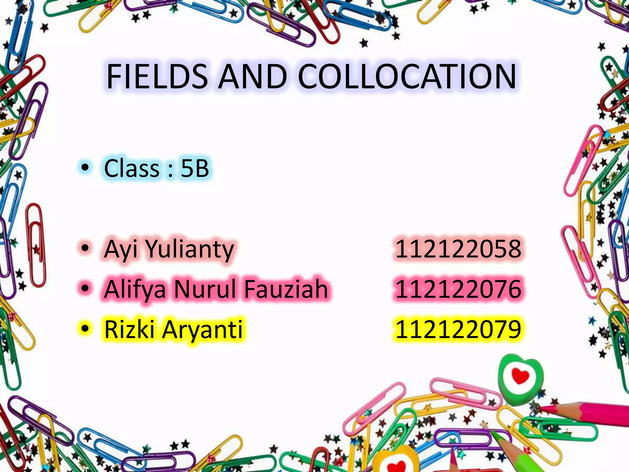 FIELDS AND COLLOCATION
• Class : 5B

• Ayi Yulianty
• Alifya Nurul Fauziah
• Rizki Aryanti

112122058
112122076
112122079

 