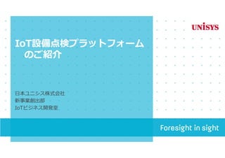 IoT設備点検プラットフォーム
のご紹介
日本ユニシス株式会社
新事業創出部
IoTビジネス開発室
 