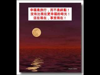 幸福是旅行，而不是終點！沒有比現在更幸福的時光！活在現在，享受現在！