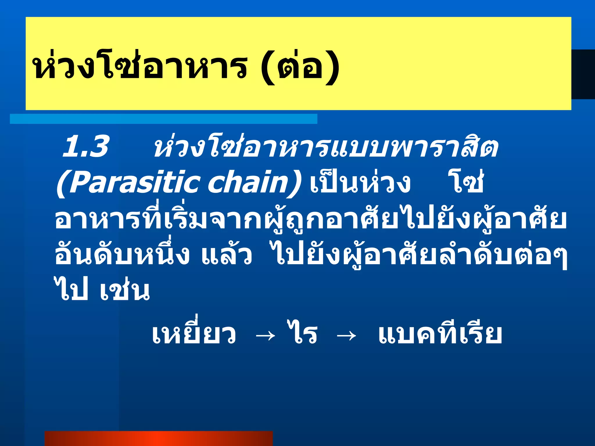 1.3  ห่วงโซ่อาหารแบบพาราสิต  (Parasitic chain)   เป็นห่วง โซ่อาหารที่เริ่มจากผู้ถูกอาศัยไปยังผู้อาศัยอันดับหนึ่ง แล้ว ไปยังผู้อาศัยลำดับต่อๆ ไป เช่น เหยี่ยว  ->  ไร  ->   แบคทีเรีย ห่วงโซ่อาหาร  ( ต่อ ) 