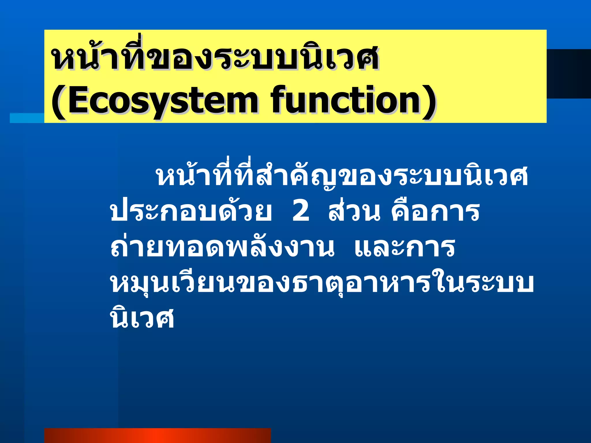 หน้าที่ของระบบนิเวศ  (Ecosystem function)    หน้าที่ที่สำคัญของระบบนิเวศประกอบด้วย  2  ส่วน คือการถ่ายทอดพลังงาน  และการหมุนเวียนของธาตุอาหารในระบบนิเวศ 