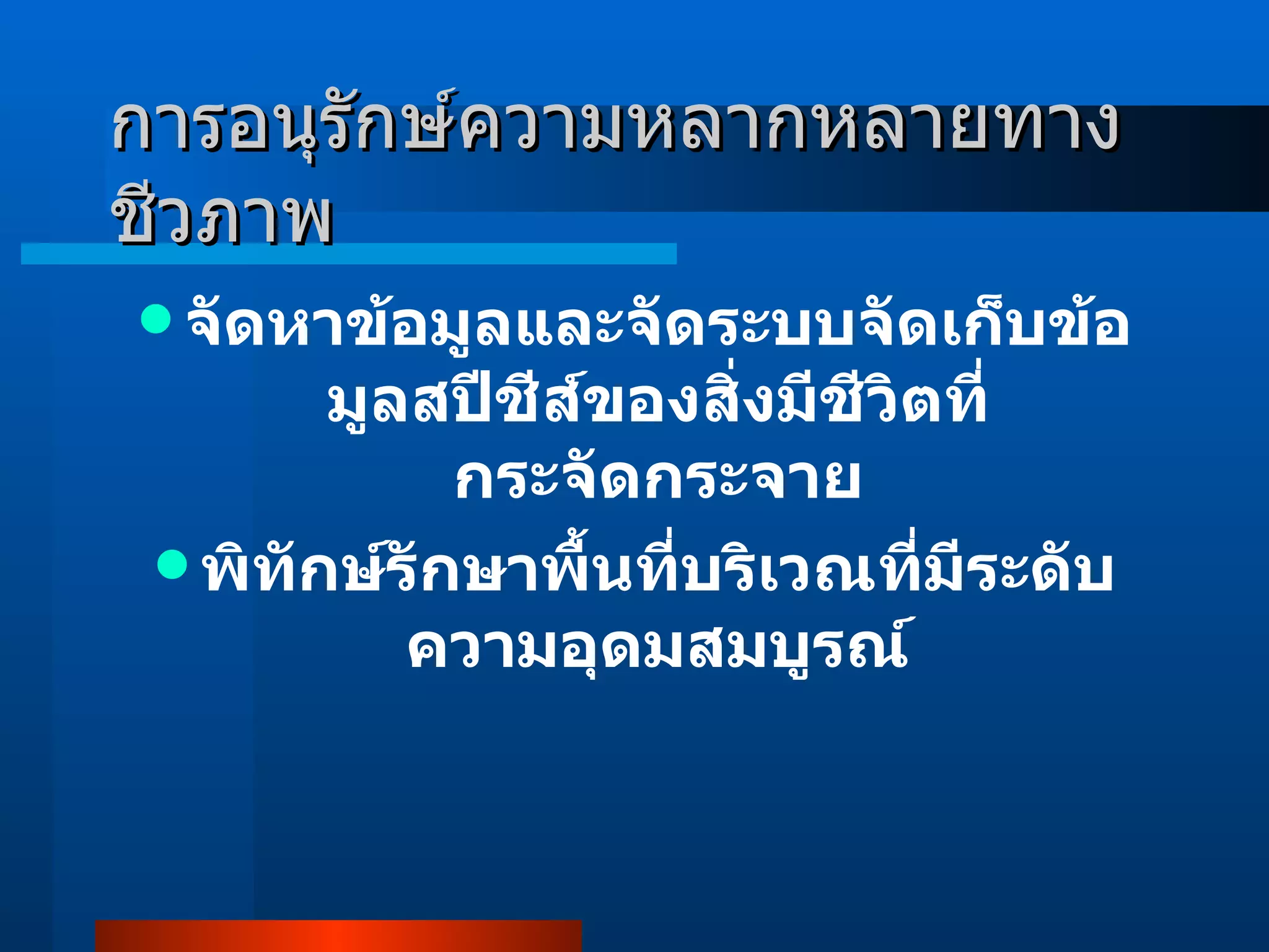การอนุรักษ์ความหลากหลายทางชีวภาพ จัดหาข้อมูลและจัดระบบจัดเก็บข้อมูลสปีชีส์ของสิ่งมีชีวิตที่กระจัดกระจาย พิทักษ์รักษาพื้นที่บริเวณที่มีระดับความอุดมสมบูรณ์ 