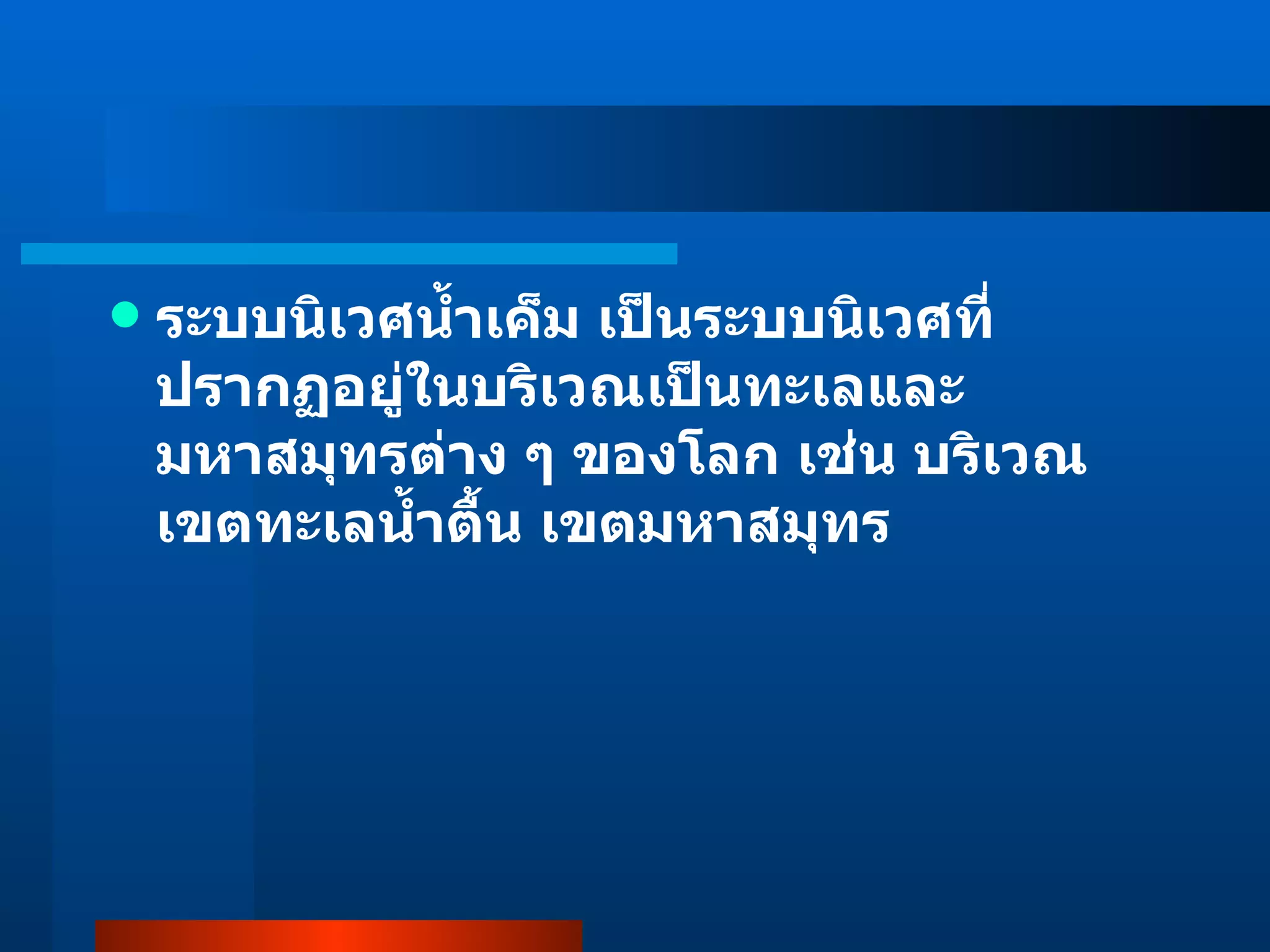 ระบบนิเวศน้ำเค็ม เป็นระบบนิเวศที่ปรากฏอยู่ในบริเวณเป็นทะเลและมหาสมุทรต่าง ๆ ของโลก เช่น บริเวณเขตทะเลน้ำตื้น เขตมหาสมุทร 