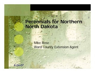 Perennials for Northern
          North Dakota


             Mike Rose
             Ward County Extension Agent




4-24-07
  24-
 