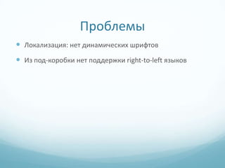 Проблемы
 Локализация: нет динамических шрифтов
 Из под-коробки нет поддержки right-to-left языков
 