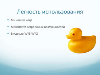 Легкость использования
 Минимум кода
 Максимум встроенных возможностей
 В идеале WYSIWYG
 