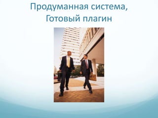 Продуманная система,
   Готовый плагин
 