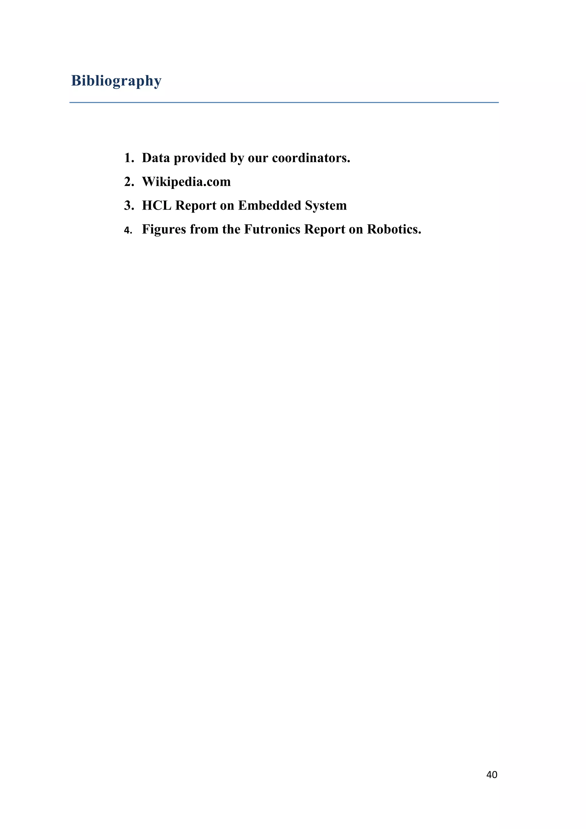 Bibliography 1. Data provided by our coordinators. 2. Wikipedia.com 3. HCL Report on Embedded System 4. Figures from the Futronics Report on Robotics. 40 