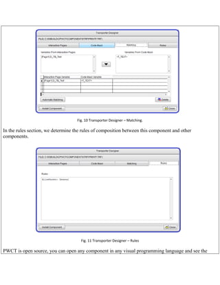 Fig. 10 Transporter Designer – Matching.

In the rules section, we determine the rules of composition between this component and other
components.

Fig. 11 Transporter Designer – Rules

PWCT is open source, you can open any component in any visual programming language and see the

 