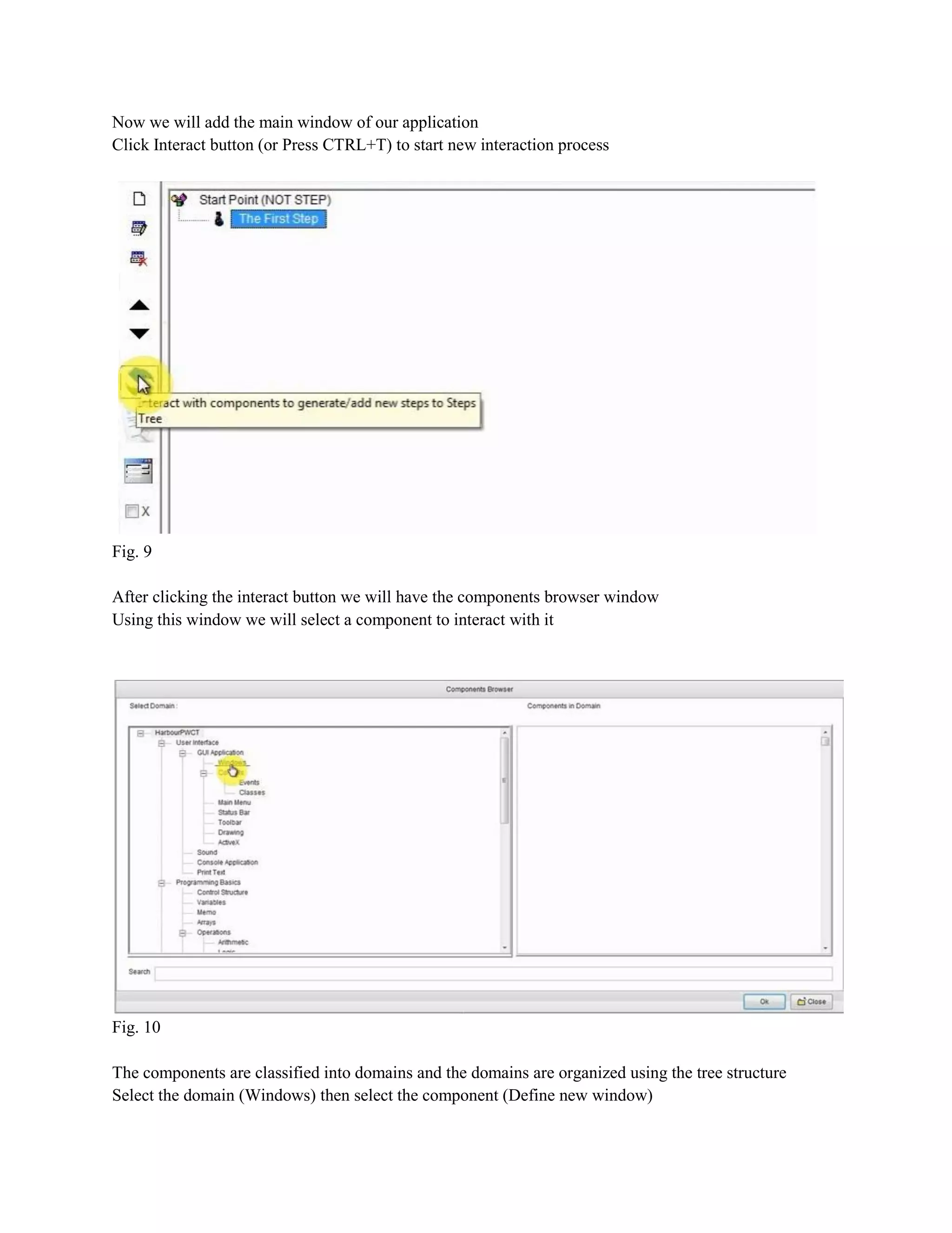 Now we will add the main window of our application
Click Interact button (or Press CTRL+T) to start new interaction process

Fig. 9
After clicking the interact button we will have the components browser window
Using this window we will select a component to interact with it

Fig. 10
The components are classified into domains and the domains are organized using the tree structure
Select the domain (Windows) then select the component (Define new window)

 
