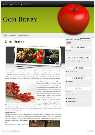 HOME

Blog

RSS (POSTS)

Contact Us

RSS (COMMENTS)

Product Reviews
Enter Search KeyWord: 
Search

Goji Berry

Mr WordPress on Goji Berry

For men, it’s been always fascinated to attain an effective constructed system. The most crucial
thing that the person is required for muscle mass building is strength. The tough one is,the greater
may be the capability to bear heavy training, and to acquire muscular pumps. Perhaps you have
tried enough products for building these preferred muscles? As Goji Berry Muscle Booster is here
that will be counted as you of the greatest supplements of the industry today your delay is finished.
What’s this Supplement about?
The product assists in strengthening the
muscles in a faster way. As the product is
blessed with a successful method that will
be very useful in building muscles in an
incredible way an individual doesn’t have
to do intense exercise in the fitness center.
This can change you into real men using
its top quality components which truly
assist in defining over all human anatomy
and improving the confidence alongside.
Elements employed for Goji Berry!
The elements with this item are qualitative and very useful in providing muscle tissue to your
body. The different pharmanutrients utilized in this product, provides you with immediate and
apparent advantages. This product includes androgen improving things that assist in improving the
testosterone level within you.
Person Feedback
According to Goji Berry Reviews ,The Goji Berry is extremely much in conformity to the need and
requirements of the users. This may be the reason customers trust this product. The customers
who’ve employed this product choose this due to the effectual formula that will be prepared from
qualitative ingredients.Is the Product
Safe?
Well, it’s guaranteed that Goji Berry is
extremely secure and based on the
specification of the consumers.
Additionally, it’s no unwanted effects of
Generated with www.html-to-pdf.net
any sort. To ensure that to prevent any
question associated with this product but

November 2013

Life Style

Log in
Entries RSS
Comments RSS
WordPress.org

Page 1 / 2

 
