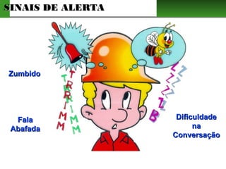 SINAIS DE ALERTASINAIS DE ALERTA
ZumbidoZumbido
FalaFala
AbafadaAbafada
DificuldadeDificuldade
nana
ConversaçãoConversação
 