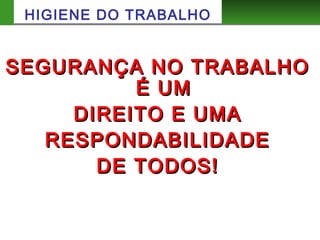 HIGIENE DO TRABALHO
SEGURANÇA NO TRABALHOSEGURANÇA NO TRABALHO
É UMÉ UM
DIREITO E UMADIREITO E UMA
RESPONDABILIDADERESPONDABILIDADE
DE TODOS!DE TODOS!
 