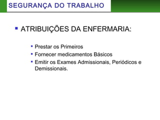 SEGURANÇA DO TRABALHO
 ATRIBUIÇÕES DA ENFERMARIA:

Prestar os Primeiros

Fornecer medicamentos Básicos

Emitir os Exames Admissionais, Periódicos e
Demissionais.
 