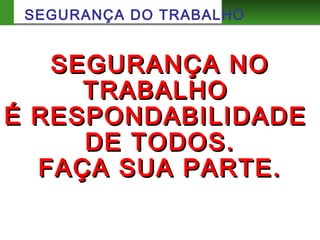 SEGURANÇA DO TRABALHO
SEGURANÇA NOSEGURANÇA NO
TRABALHOTRABALHO
É RESPONDABILIDADEÉ RESPONDABILIDADE
DE TODOS.DE TODOS.
FAÇA SUA PARTE.FAÇA SUA PARTE.
 