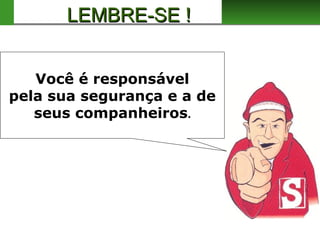 Você é responsável
pela sua segurança e a de
seus companheiros.
LEMBRE-SE !LEMBRE-SE !
 
