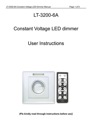 LT-3200-6A Constant Voltage LED Dimmer Manual Page 1 of 9
LT-3200-6A
Constant Voltage LED dimmer
User Instructions
(Pls kindly read through instructions before use)
 