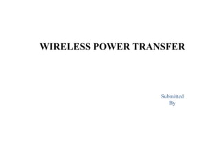 WIRELESS POWER TRANSFER
Submitted
By
 