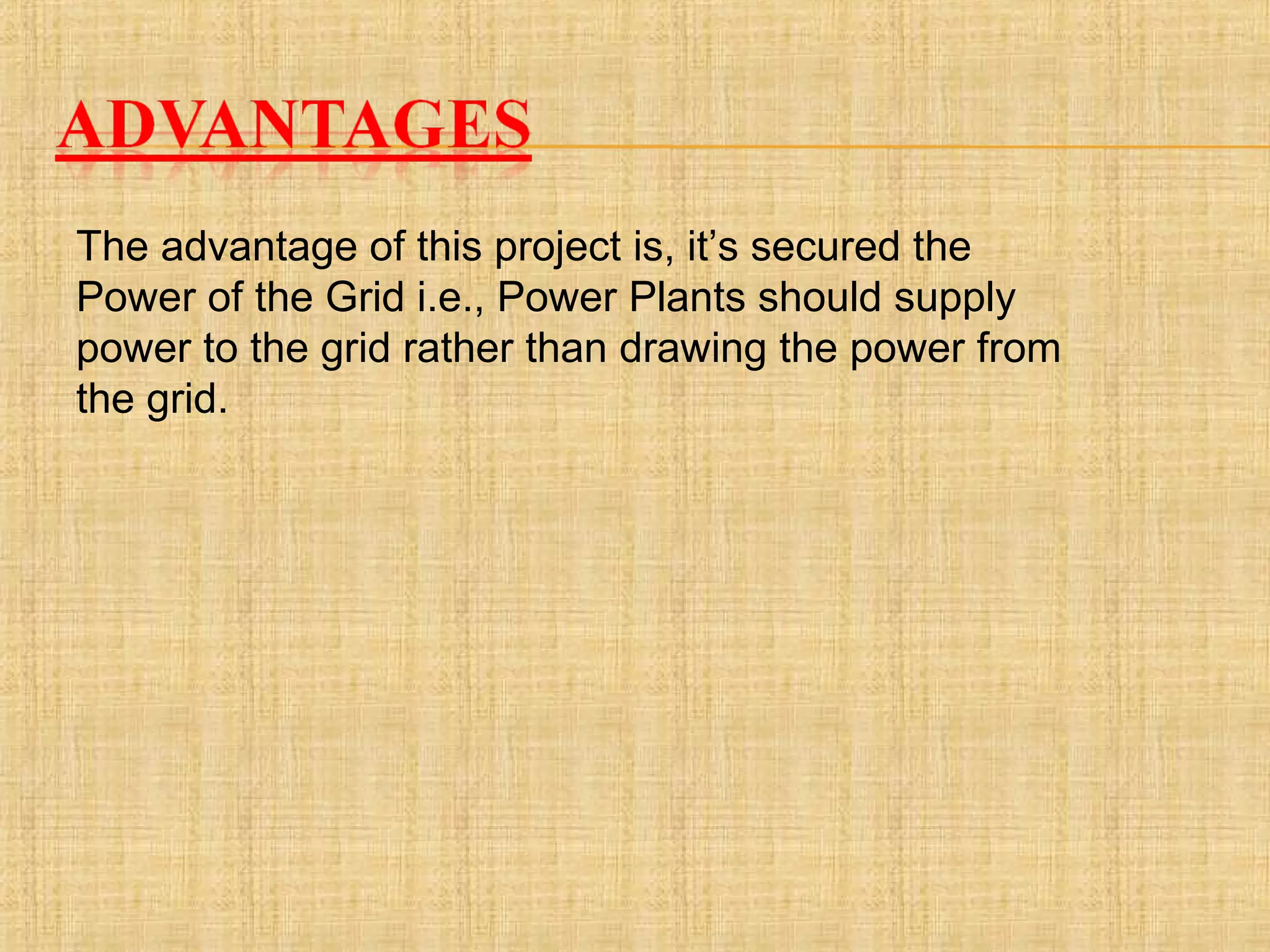 The advantage of this project is, it’s secured the
Power of the Grid i.e., Power Plants should supply
power to the grid rather than drawing the power from
the grid.
 