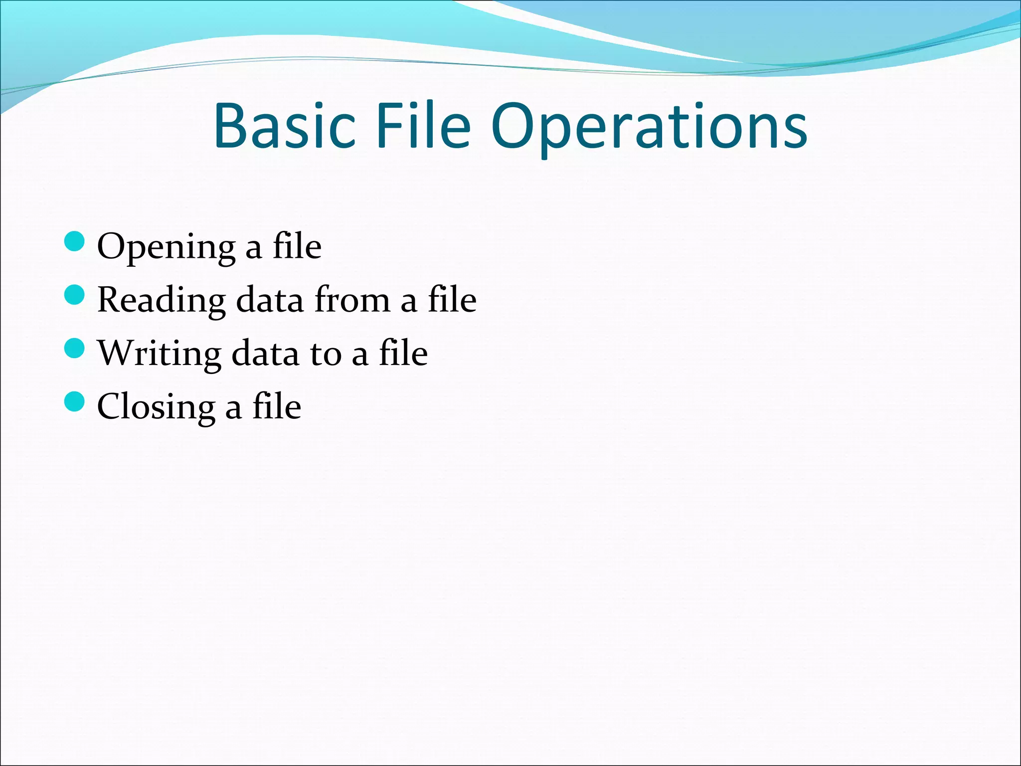 Basic File Operations
Opening a file
Reading data from a file
Writing data to a file
Closing a file
 