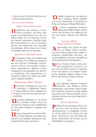 15 
>> ρέωσον, καί ἐν τῇ θείᾳ δόξῃ σου, στε­>> 
φάνων δόξης ἀξίωσον. 
Καί τό μεσώδιον κάθισμα. 
Ἦχος δ´. Κατεπλάγη Ἰωσήφ. 
αραδείσου ταῖς σκηναῖς, ἐν ἀνα­παύσει 
κατοικῶν, καί ὁσίων τοῖς 
χοροῖς συνευφραινόμενος ἀεί, μή ἐπι­λάθῃ 
Ἀνδρέα τῶν ἐν ἀνάγκαις, πόνοις 
καί πικραῖς περιστάσεσι, πρέσβυν πρός 
Θεόν γινωσκόντων σε, καί ἐν κινδύνοις 
ῥύστην καί προστάτην, καί συμπαθῆ 
ἀντιλήπτορα, ἀλλά εὐχαῖς σου, πάσης 
νῦν βλάβης, ἠμᾶς σῶσον μακάριε. 
Δόξα καί νῦν. Θεοτοκίον ὅμοιον. 
ωοπάροχος πηγή, καί εὐφροσύνης 
ποταμός, τῶν ἀνθρώπων χαρμονή 
καί τῶν ἀγγέλων γλυκασμός, ἀπηλπι­σμένων 
ἐλπίς τε καί σωτηρία, πέλαγος 
Ἁγνή παρακλήσεως, ἄβυσσος ἐλέους 
ὑπάρχουσα, ταῖς μητρικαῖς σου Δέσποι­να 
πρεσβείαις, τῶν τυραννούντων με 
λύτρωσον, παθῶν καί πάσης τοῦ ἀλλο­τρίου, 
ἐπηρείας Παρθένε. 
Τῆς Θεοτόκου. Ὠδή δ´. Ὁ Εἱρμός· 
ήν θείαν ἐννοήσας Σου κένωσιν, 
ἐξεστηκώς ὁ Ἀββακούμ, Χριστέ 
>> ἐν τρόμῳ ἐβόα σοι· Εἰς σωτηρίαν λα­>> 
οῦ Σου, τοῦ σῶσαι τούς χριστούς Σου, 
>> ἐλήλυθας. 
ς κόρην ὀφθαλμοῦ με τῇ σκέπῃ 
σου, φύλαξον δέομαι Ἁγνή, καί 
τῇ σκιᾷ τῶν πτερύγων σου, περίθαλψόν 
με καί ρῦσαι, δαιμόνων πονηρίας καί 
σῶσον με. 
όμα με κατανύξεως πότισον, Θεο­γεννῆτορ 
Μαριάμ, καί δάκρυά με 
ἀξίωσον, ἀπό καρδίας προσφέρειν, σβε­στήρια 
φλογός τῆς μενούσης με. 
φόβος τυρρανεῖ με τῆς κρίσεως, 
καί ἡ ἀπόφασις Θεοῦ, πρόφθα­σον 
σύ μοί παράστηθι, ἐν τῇ ἡμέρᾳ τῆς 
δίκης, καί λύτρωσαι Μαρία Θεόνυμφε. 
ς πάντων ποιημάτων κυήσασα, 
Δημιουργόν Μῆτερ Θεοῦ, ἰσχύεις 
πάντα καί δύνασαι, διό κολάσεως ρῦ­σαι, 
καί πάσης ἐπηρείας τούς δούλους 
σου. 
Τοῦ ὁσίου. Ὠδή δ´. 
Εἱρμός· Σύ μου ισχύς Κύριε. 
προσπαθῶς ὅσιε, ζήσας τόν βίον 
σου, τῷ Κυρίῳ, πᾶσαν ἐναπέθε­σας, 
τήν ὑλικήν μέριμναν διό, πάθους ἐ­λυτρώσω, 
φιλαργυρίας θεσπέσιε, τόν 
πλάνῃ διαβόλου, μοναχόν πλανηθέντα, 
τά δεσμά διαλύσας τοῦ δαίμονος. 
ῆστις, πτωχός, ἄτιμος, ξένος, ἀνέ­στιος, 
γυμνητεύων, γέγονας ἐπ᾿ ὤ­μων 
σου, τοῦ Ἰησοῦ αἴρων τόν χρηστόν, 
ζυγόν καί φορτίον, τό ἐλαφρόν περιθέ­μενος, 
πραότητι καρδίας, ἱλαρᾷ τε δια­θέσει, 
τοῖς Ἐκείνου ἑπόμενος ἴχνεσι. 
Δόξα. 
εῦτε λαμπρόν σήμερον στέφανον 
πλέξαντες, τήν Ἀνδρέου, ἄνθεσι 
κοσμήσωμεν, χρεωστικῶς πάντες κεφα­λήν, 
στόμασιν ὑμνοῦντες, ψυχῇ, καρδίᾳ 
καί χείλεσι, τόν γνήσιον οἰκέτην, καί πι­στότατον 
δοῦλον, τόν ἀξίως Χριστόν θε­ραπεύσαντα. 
Και νῦν. Θεοτοκίον. 
είθροις Ἁγνή ἔμπλησον, θείου ἐλέ­ους 
σου, τούς τῇ Σκέπῃ, πάντοτε 
προστρέχοντας, ἐν συμφοραῖς, Δέσποι­να 
τῇ σῇ. Σκέπε δέ ἐκ πάσης, τόν σόν 
λαόν περιστάσεως, καί γάρ ἄλλην βε­βαίαν, 
προστασίαν καί Σκέπην, καί ἐλ­πίδα 
Παρθένε οὐκ ἔχομεν. 
Π 
Ζ 
>>Τ 
Ὡ 
Π 
Ὁ 
Ὡ 
Ἀ 
Ν 
Δ 
Ρ 
 