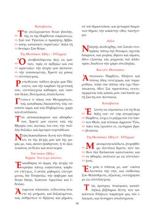 16 
Καταβασία. 
ήν ἀνεξιχνίαστον θείαν βουλήν, 
τῆς ἐκ τῆς Παρθένου σαρκώσεως, 
>> Σοῦ τοῦ Ὑψίστου, ὁ προφήτης Ἀββα­>> 
κούμ, κατανοῶν ἐκραύγαζε· Δόξα τῇ 
>> δυνάμει Σου Κύριε. 
Τῆς Θεοτόκου. Ὠδή ε´. Ὁ Εἱρμός· 
ἀναβαλλόμενος φῶς ὡς ἱμά­τιον, 
πρός σέ ὀρθρίζω καί σοί 
>> κραυγάζω· τήν ψυχήν μου φώτισον, 
>> τήν ἐσκοτισμένην, Χριστέ ὡς μόνος 
>> εὔσπλαγχνος. 
υπωθεῖσαν πάθεσι ψυχήν μου Πά­ναγνε, 
καί τήν καρδίαν τῇ ρυπτικῇ 
σου, εὐσπλαγχνίᾳ κάθαρον, καί ναόν 
τοῦ θείου, Πνεύματος ἀποτέλεσον. 
έγονεν ὁ τόκος σου Θεοχαρίτωτε, 
τοῖς καταδίκοις δικαιοσύνη, τοῖς νο­σοῦσιν 
ἴαμα, καί τοῖς θλιβομένοις, χαρά 
καί ἀγαλλίασις. 
όν αὐτοκατάκριτον καί ἀδιόρθω­τον, 
Χριστέ μου σῶσον ταῖς τῆς 
Μητρός σου, ἱκεσίαις ἵνα σου, τήν πολ­λήν 
δοξάζω, καί ἄμετρον συμπάθειαν. 
έφη διασκέδασον Ἁγνή τῶν θλίψε­ων, 
ἐκ τῆς ψυχῆς μου καί τῆς χα­ρᾶς 
με, ταῖς ἀκτίσι φαίδρυνον, ἡ τό φῶς 
τεκοῦσα, τό θεῖον καί ἀνέσπερον. 
Τοῦ ὁσίου. Ὠδή ε´. 
Εἱρμός· Ἵνα τί μέ ἀπώσω. 
κκαθάρας τό ὄμμα, τῆς ψυχῆς τά 
κρύφια πάτερ σαφέστατα, καρδι­ῶν 
ἐλέγχεις, ὁ αὐτός μηδαμῶς ἐλεγχό­μενος, 
διό Ἐπιφανίῳ, τήν φοβεράν καί 
θείαν δίκην, Ἰωάννου προεῖπας καί ἔ­δειξας. 
γομένου πλουσίου, τεθνεῶτος ὅσιε 
ἐπί τῷ μνήματι, καί δοξαζομένου, 
τοῖς ἀνθρώπων τέ θρήνοις καί ρήμασι, 
σύ τοῦ θρασυτάτου, καί ῥυπαροῦ δαιμό­νων 
δήμου, τήν κακίστην εἶδες πανήγυ­ριν. 
Δόξα. 
ικητής ἀνεδείχθῃς, τοῦ Σατάν συν­τρίψας 
πάτερ τήν δύναμιν, ὀχετοῖς 
δακρύων, καί μυρίοις ἱδρῶσι καί αἵμασι, 
ὅθεν ἐξουσίᾳ, τάς μηχανάς τοῦ ἀλλο­τρίου, 
διαλύειν τήν χάριν ἀπείληφας. 
Και νῦν. Θεοτοκίον. 
πογνώσει Παρθένε, θλίψεσι καί 
πόνοις ὅλος συνέχομαι, καί παρα­μυθίαν, 
πλήν σου ἄλλην οὐκ ἔχω Παν­τάνασσα, 
ὅθεν Σοί προσπίπτω, συντε­τριμμένος 
τοῖς κακοῖς μου, σκέπασόν με 
τῇ Σκέπῃ σου Δέσποινα. 
Καταβασία. 
ξέστη τά σύμπαντα ἐπί τῇ θείᾳ 
δόξῃ σου· σύ γάρ ἀπειρόγαμε 
>> Παρθένε, ἔσχες ἐν μήτρᾳ τόν ἐπί πάν­>> 
των Θεόν, καί τέτοκας ἄχρονον Υἱόν, 
>> πᾶσι τοῖς ὑμνοῦσι σε, σωτηρίαν βρα­>> 
βεύοντα. 
Τῆς Θεοτόκου. Ὠδή στ´. Ὁ Εἱρμός· 
αινομένην κλύδωνι, ψυχοφθό­ρῳ 
Δέσποτα Χριστέ, τῶν πα­>> 
θῶν τήν θάλασσαν κατεύνασον, καί 
>> ἐκ φθορᾶς, ἀνάγαγέ με ὡς εὔσπλαγ­>> 
χνος. 
κ χοός ὁ πλάσας με, κατ᾿ εἰκόνα 
Δεσποτα τήν σήν, καί υἱοθεσίας 
Σου Φιλάνθρωπε, ἀξιώσας, συντήρησόν 
με ὡς εὔσπλαγχνος. 
οῖς ἀμέτροις πταίσμασι, καταλ­λήλως 
βέβλημαι Ἁγνή, τῶν κα­κούντων 
θλίψεων παράσχου μοι, τόν ἱ­λασμόν, 
καί λυπηρῶν ἀπολύτρωσιν. 
>>Τ 
>>Ὁ 
Ρ 
Γ 
Τ 
Ν 
Ἐ 
Ἀ 
Ν 
Ἀ 
>>Ἐ 
>> Μ 
Ἐ 
Τ 
 