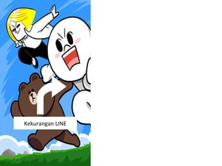 Kekurangan LINE
1. Menurut saya Koneksi Data dari LINE masih belum
terlalu stabil, masih belum sebaik whatsapp dalam
mengirim dan menerima data.
2.Untuk fitur Call akan berjalan lancar jika jalur data
minimal 3G/HSDPA.
3.Belum bisa untuk OS, winphone, symbian.
(tergantung menurut agan,apakah ini kekurangan atau
kelebihan).
 