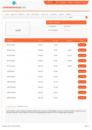 My Account Checkout Contact us Log In
HOME ABOUT US PRODUCTS FAQ TRACK ORDER CONTACT US GUARANTEE LICENSES REVIEWS
Generic Maxalt
C`sdfnqhdr: Lhfq`hmd
Au`hk`ahkhsx: ĕm Rsnbjr
Package Price Per pill Savings Order
5lf Ò 12 ohkkr $64.99 $5.83
5lf Ò 20 ohkkr $104.99 $5.50 $6.66
5lf Ò 28 ohkkr $144.99 $5.36 $13.32
5lf Ò 36 ohkkr $184.99 $5.28 $19.98
5lf Ò 52 ohkkr $254.99 $5.00 $43.30
10lf Ò8ohkkr $101.49 $12.69
10lf Ò12ohkkr $151.49 $12.62
10lf Ò 20 ohkkr $235.99 $11.80
10lf Ò 28 ohkkr $321.49 $11.48
10lf Ò 36 ohkkr $381.99 $10.61
10lf Ò 52 ohkkr $522.49 $10.05
Ddrbqhoshnm Rodbhďb`shnm
Generic Maxalt is used for treating acute migraine headache with or without aura (ﬂashing lights, wavy lines, dark spots) in adults. It should not be used
to prevent migraines or cluster headaches. It works by narrowing dilated blood vessels in the brain, relieving migraine headaches.
USD EN
Search GO
BUY NOW
BUY NOW
BUY NOW
BUY NOW
BUY NOW
BUY NOW
BUY NOW
BUY NOW
BUY NOW
BUY NOW
BUY NOW
Generated with www.html-to-pdf.net Page 1 / 2
 