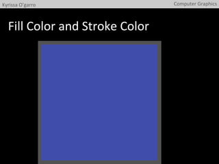 Fill	
  Color	
  and	
  Stroke	
  Color	
  
Computer	
  Graphics	
  Kyrissa	
  O’garro	
  
 