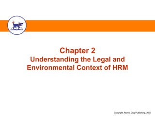Copyright Atomic Dog Publishing, 2007
Chapter 2
Understanding the Legal and
Environmental Context of HRM
 