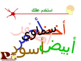 ‫ر‬‫م‬‫ح‬‫أ‬‫أخضر‬‫ر‬‫ف‬‫ص‬‫أ‬‫أسود‬
‫ي‬‫و‬‫ا‬‫م‬‫س‬
‫ض‬‫ي‬‫ب‬‫أ‬
‫عقلك‬ ‫استخدم‬
 